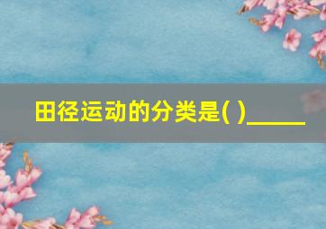 田径运动的分类是( )_____